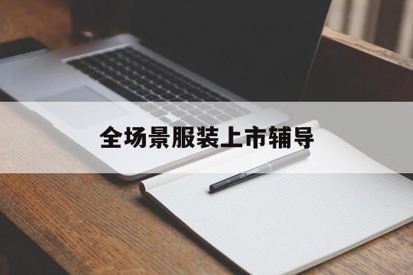 喀什市全场景服装上市辅导(服装怎么样打造场景化)
