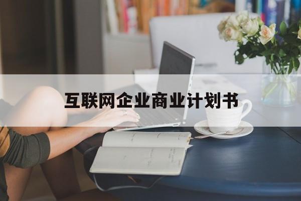 喀什市互联网企业商业计划书(互联网行业商业计划书侧重点)