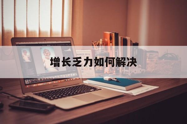 喀什市增长乏力如何解决(增长乏力是下降的意思吗)